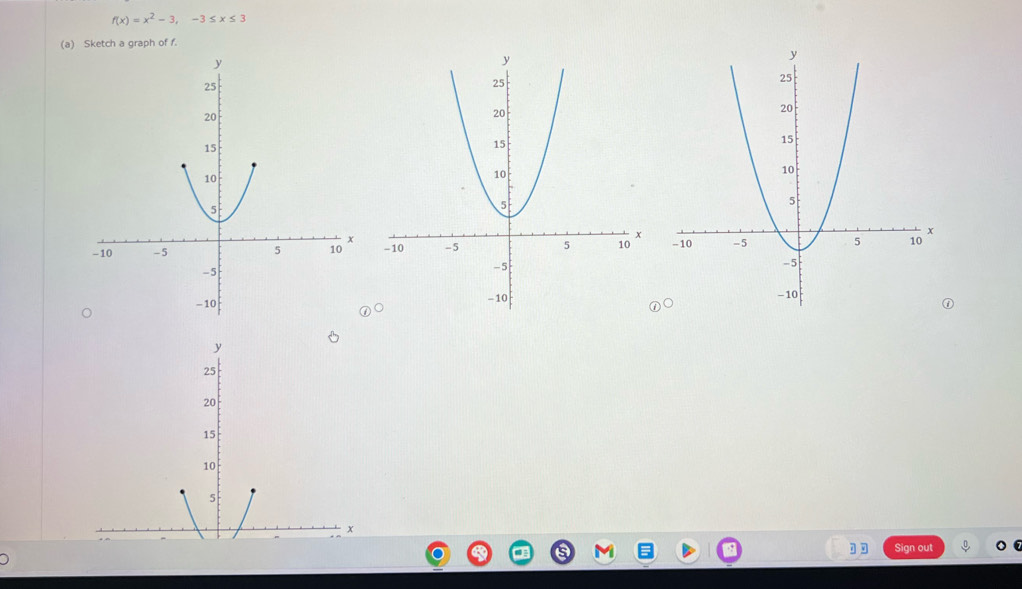 f(x)=x^2-3, -3≤ x≤ 3
(a) Sketch a graph of f. 

Sign out