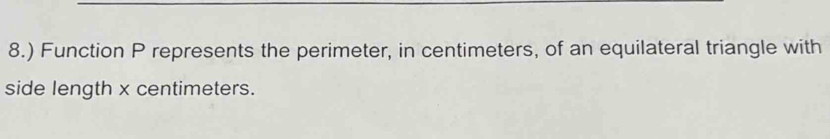 8.) Function P represents the perimeter, in centimeters, of an equilateral triangle with 
side length x centimeters.