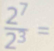  2^7/2^3 =