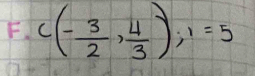 F、 C(- 3/2 , 4/3 ); 1=5