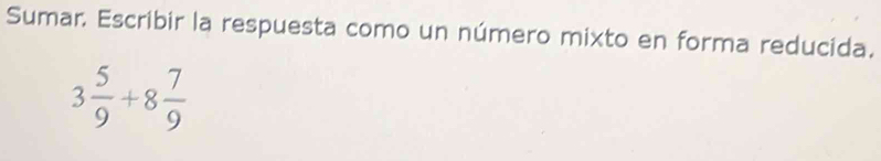 Sumar. Escribir la respuesta como un número mixto en forma reducida.
3 5/9 +8 7/9 