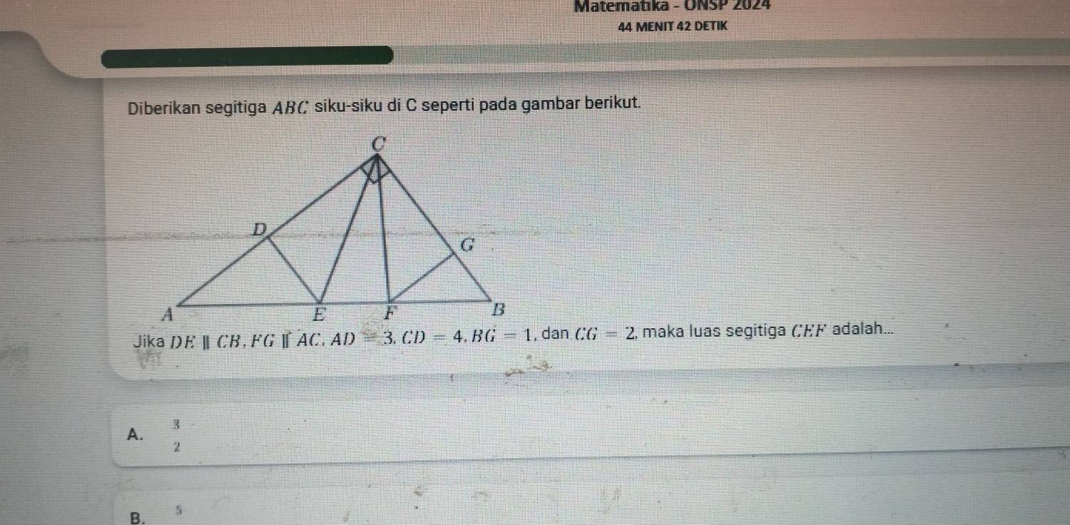 Matematıka - ONSP 2024
44 MENIT 42 DETIK
Diberikan segitiga AB( siku-siku di C seperti pada gambar berikut.
Jika DE∥CB, FG AC, AD ,danCG=2 , maka luas segitiga (;ドド adalah...
A. 3
2
B. 5