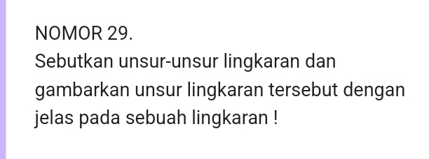 NOMOR 29. 
Sebutkan unsur-unsur lingkaran dan 
gambarkan unsur lingkaran tersebut dengan 
jelas pada sebuah lingkaran !