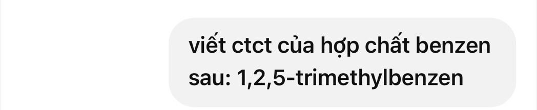 viết ctct của hợp chất benzen 
sau: 1, 2, 5 -trimethylbenzen