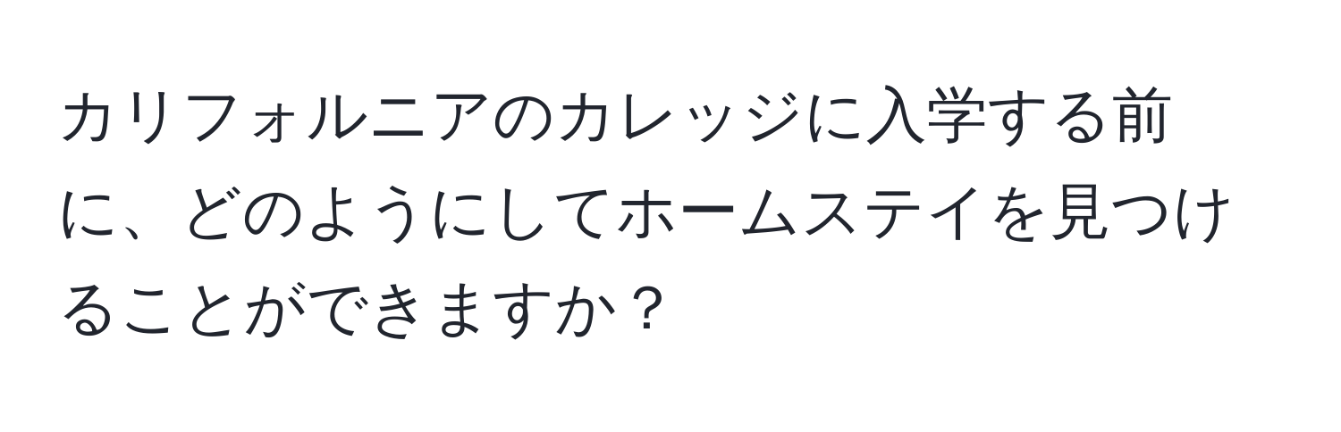 カリフォルニアのカレッジに入学する前に、どのようにしてホームステイを見つけることができますか？