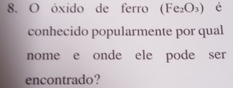 óxido de ferro (Fe_2O_3) é 
conhecido popularmente por qual 
nome e onde ele pode ser 
encontrado?