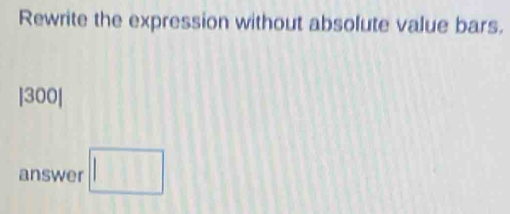 Rewrite the expression without absolute value bars. 
| 300|
answer □