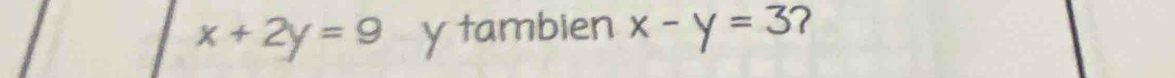x+2y=9 y tambien x-y=3