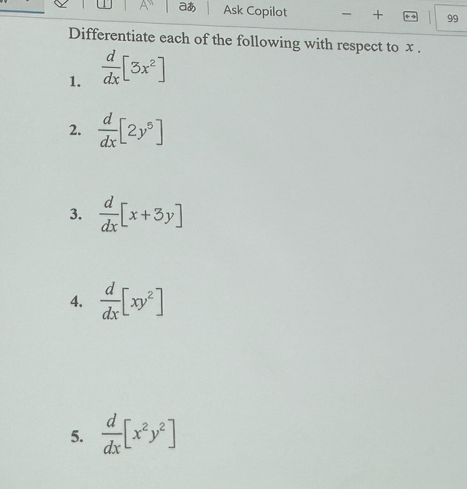 aあ Ask Copilot 
+ 
99 
Differentiate each of the following with respect to x. 
1.  d/dx [3x^2]
2.  d/dx [2y^5]
3.  d/dx [x+3y]
4.  d/dx [xy^2]
5.  d/dx [x^2y^2]