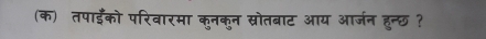 (क) तपाईँको परिवारमा कुनकुन स्रोतबाट आय आर्जन हुन्छ ?