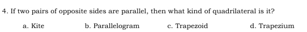 If two pairs of opposite sides are parallel, then what kind of quadrilateral is it?
a. Kite b. Parallelogram c. Trapezoid d. Trapezium
