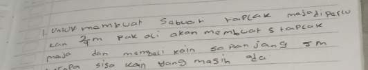 Unlur mombuar Sabuar raplak majadiparco 
LCm  3/4 m Pak ali akan membuar staplar 
maja dan momball xain sepanjang sm 
rapa sisa uain yong masih ada