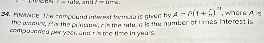 principal, r= rate, and t= time. 
34. FINANCE The compound interest formula is given by A=P(1+ r/n )^nt , where A is 
the amount, P is the principal, r is the rate, n is the number of times interest is 
compounded per year, and t is the time in years.