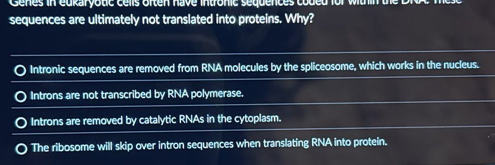 Solved: Genes in eukaryotic cells often have intronic sequences coded ...