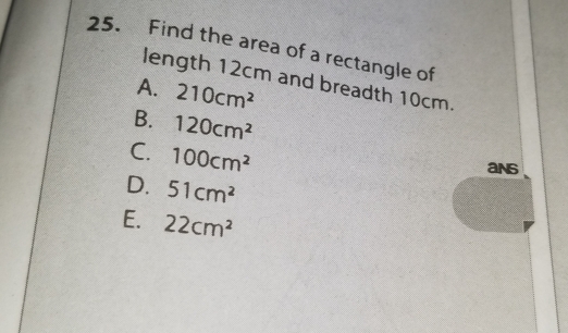 Find the area of a rectangle of
length 12cm and breadth 10cm.
A. 210cm^2
B. 120cm^2
C. 100cm^2
ans
D. 51cm^2
E. 22cm^2