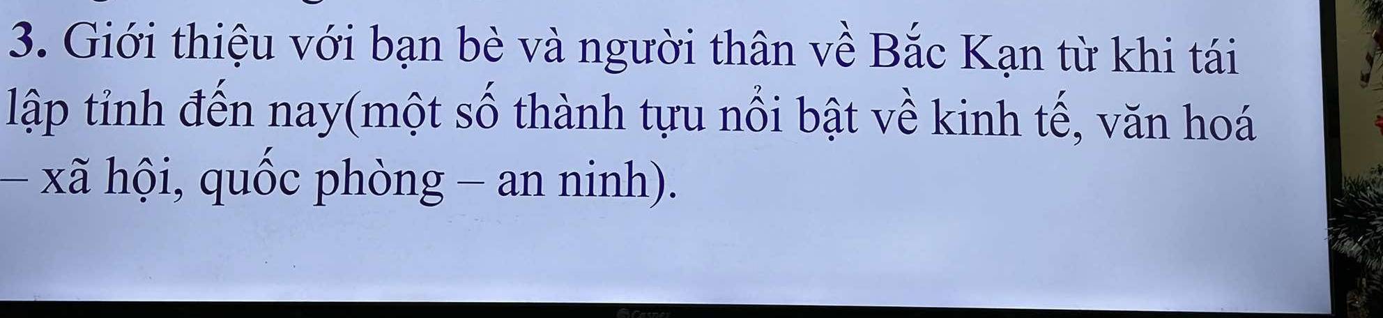 Giới thiệu với bạn bè và người thân về Bắc Kạn từ khi tái 
lập tỉnh đến nay(một số thành tựu nổi bật về kinh tế, văn hoá 
− xã hội, quốc phòng - an ninh).