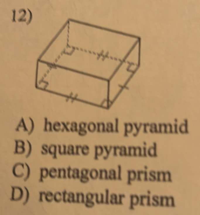 12
A) hexagonal pyramid
B) square pyramid
C) pentagonal prism
D) rectangular prism