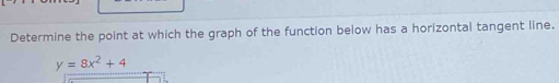 Determine the point at which the graph of the function below has a horizontal tangent line.
y=8x^2+4