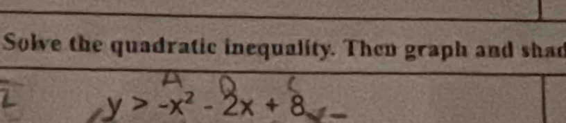 Solve the quadratic inequality. Then graph and shad
y>-x^2-2x+8