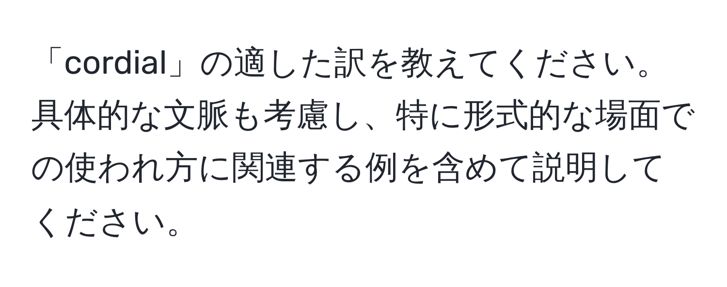 「cordial」の適した訳を教えてください。具体的な文脈も考慮し、特に形式的な場面での使われ方に関連する例を含めて説明してください。