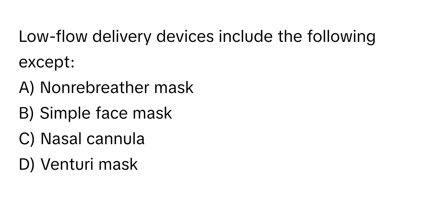 Low-flow delivery devices include the following except:

A) Nonrebreather mask
B) Simple face mask
C) Nasal cannula
D) Venturi mask