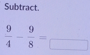 Subtract.
 9/4 - 9/8 =frac 