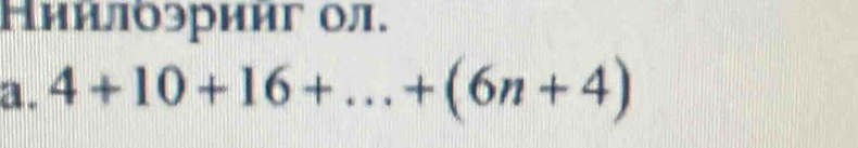 Ниилоэрииг ол. 
a. 4+10+16+...+(6n+4)