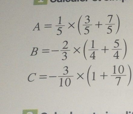 A= 1/5 * ( 3/5 + 7/5 )
B=- 2/3 * ( 1/4 + 5/4 )
c=- 3/10 * (1+ 10/7 )