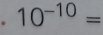 10^(-10)=