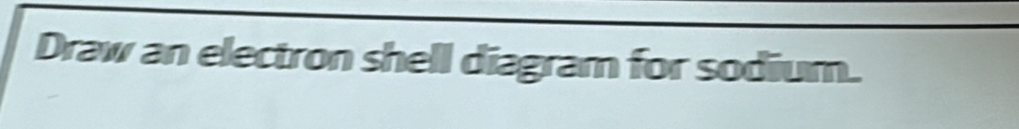 Draw an electron shell diagram for sodium.