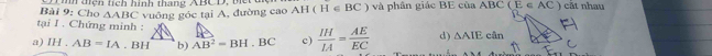 Cho mh tiện tích hình thang ABCD, t vuông góc tại A, đường cao AH(H∈ BC) và phân giác BE của ABC C(E∈ AC) cāt nhau
△ ABC
tại I. Chứng minh : 
a) IH.AB=IA. BH b) AB^2=BH. B C c)  IH/IA = AE/EC  d) △ AIEcan