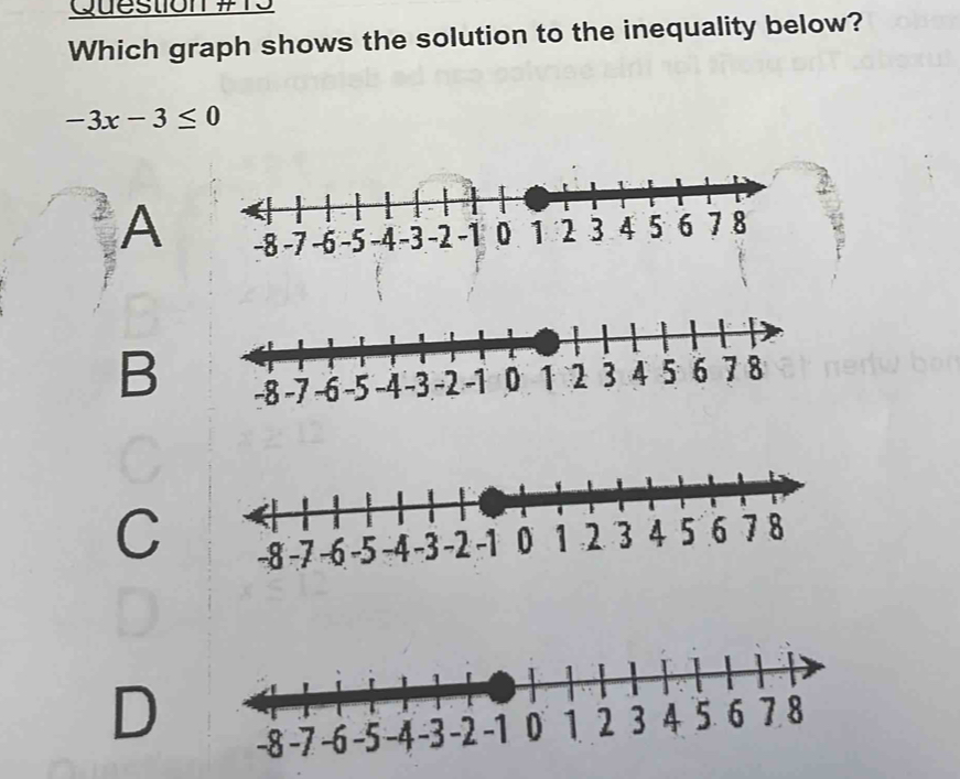 Which graph shows the solution to the inequality below?
-3x-3≤ 0
A
B
C
D -8