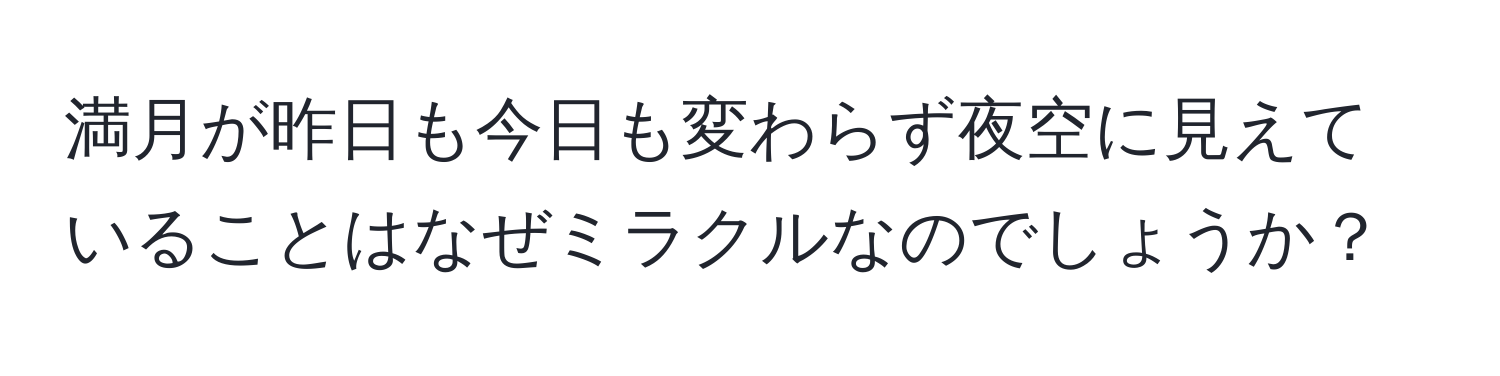 満月が昨日も今日も変わらず夜空に見えていることはなぜミラクルなのでしょうか？