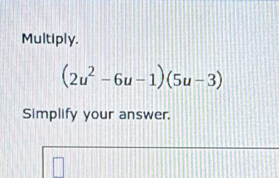 Multiply.
(2u^2-6u-1)(5u-3)
Simplify your answer.
(
||