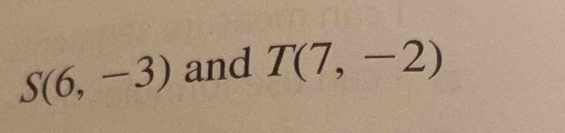 S(6,-3) and T(7,-2)