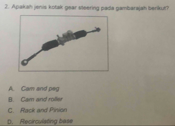 Apakah jenis kotak gear steering pada gambarajah berikut?
A. Cam and peg
B. Cam and roller
C. Rack and Pinion
D. Recirculating base