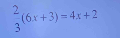  2/3 (6x+3)=4x+2