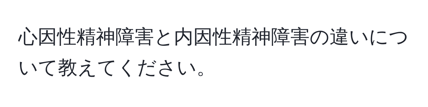 心因性精神障害と内因性精神障害の違いについて教えてください。