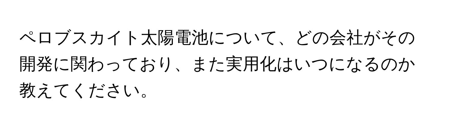 ペロブスカイト太陽電池について、どの会社がその開発に関わっており、また実用化はいつになるのか教えてください。