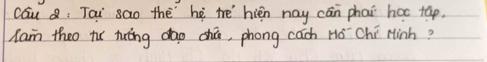 cau Q: Tai sao thè hè te hién nay cān phai hac táp. 
Ram theo tu huíng dao shúo, phong cach Hó`Chí Hinh?