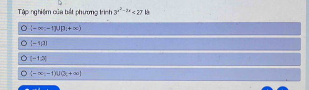 Tập nghiệm của bất phương trình 3^(x^2)-2x<27</tex> là
(-∈fty ;-1]∪ [3;+∈fty )
(-1;3)
[-1;3]
(-∈fty ;-1)∪ (3;+∈fty )