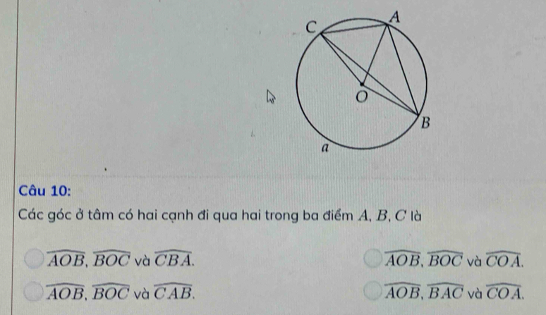 Các góc ở tâm có hai cạnh đi qua hai trong ba điểm A, B, C là
overline AOB, overline BOC và widehat CBA. overline AOB, overline BOC và widehat COA.
overline AOB, overline BOC và widehat CAB. overline AOB, overline BAC và widehat COA.