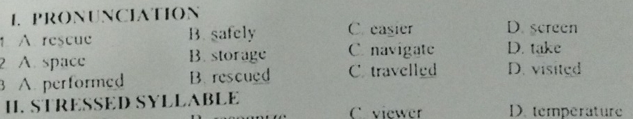 PRONUNCIATION D. screen
1 A rescue B. safely
C. easier
2 A space B. storage
C. navigate D. take
3 A performed B rescued
C. travelled D. visited
H. STRESSED SYLLABLE D. temperature
( viewer