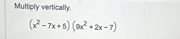 Multiply vertically.
(x^2-7x+5)(9x^2+2x-7)