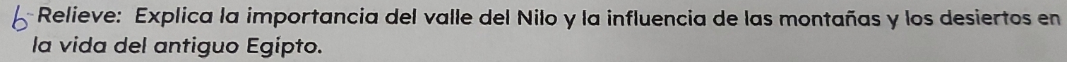 Relieve: Explica la importancia del valle del Nilo y la influencia de las montañas y los desiertos en 
la vida del antiguo Egípto.
