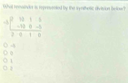 What remainder is represented by the synthetic division below?
-3beginarrayr 2beginarrayr 1016 -100endarray  beginarrayr 101010endarray
-5
0
1
D