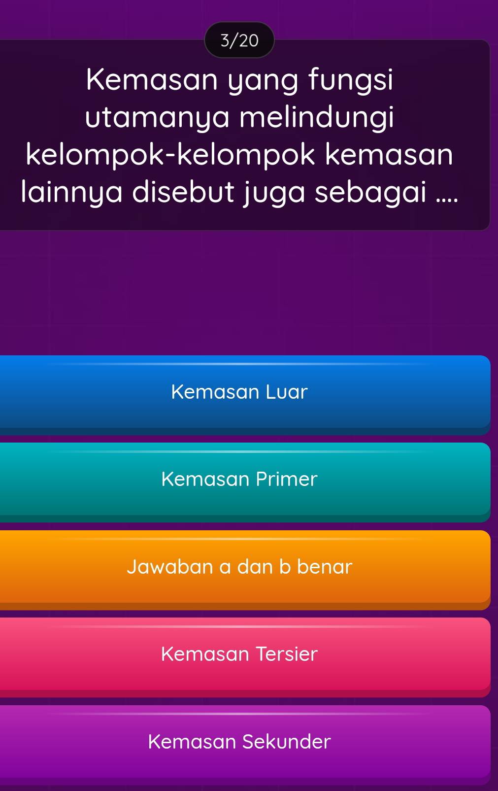 3/20
Kemasan yang fungsi
utamanya melindungi
kelompok-kelompok kemasan
lainnya disebut juga sebagai ....
Kemasan Luar
Kemasan Primer
Jawaban a dan b benar
Kemasan Tersier
Kemasan Sekunder