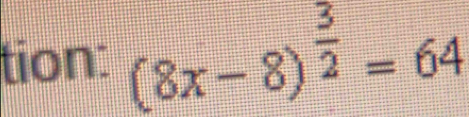 tion: (8x-8)^ 3/2 =64