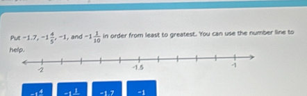 ut -1.7, -1 4/5 , -1 , and -1 1/10  in order from least to greatest. You can use the number line to
-1frac 4 -1.7 -1