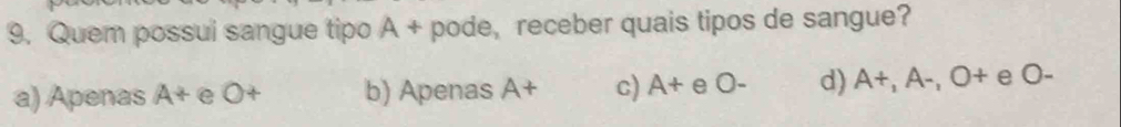 Quem possui sangue tipo A + pode, receber quais tipos de sangue?
a) Apenas A+ e 0+ b) Apenas A+ c) A+ O- d) A+, A-, O+eO-